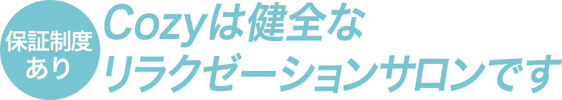 Cozyは健全なリラクゼーションサロンです。保証制度あり。